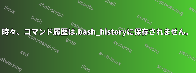 時々、コマンド履歴は.bash_historyに保存されません。