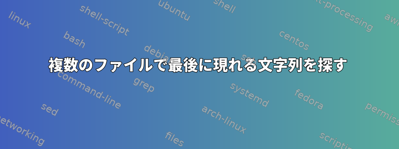 複数のファイルで最後に現れる文字列を探す