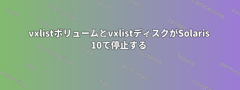 vxlistボリュームとvxlistディスクがSolaris 10で停止する