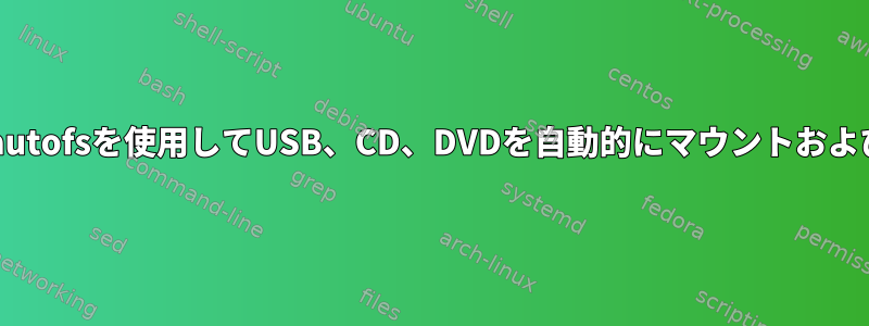 自動マウントとudevルールとautofsを使用してUSB、CD、DVDを自動的にマウントおよびマウント解除することの違い