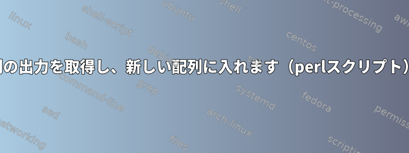 配列の出力を取得し、新しい配列に入れます（perlスクリプト）。