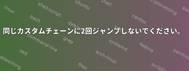 同じカスタムチェーンに2回ジャンプしないでください。