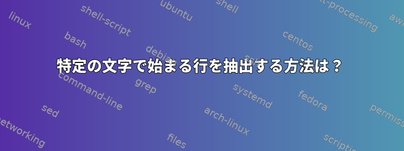 特定の文字で始まる行を抽出する方法は？