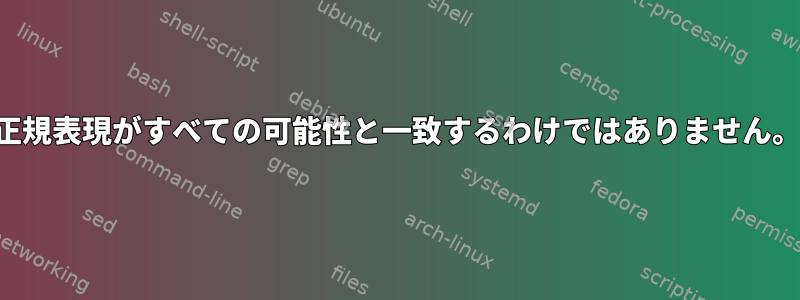 正規表現がすべての可能性と一致するわけではありません。