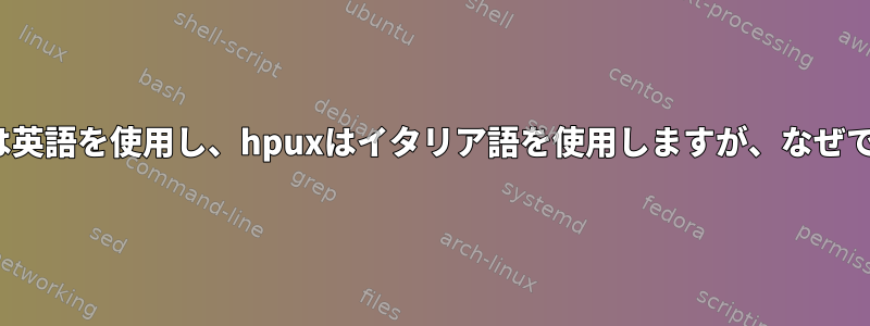 Linuxは英語を使用し、hpuxはイタリア語を使用しますが、なぜですか？