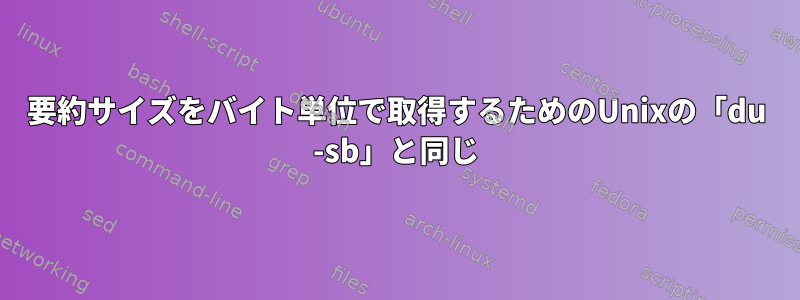 要約サイズをバイト単位で取得するためのUnixの「du -sb」と同じ