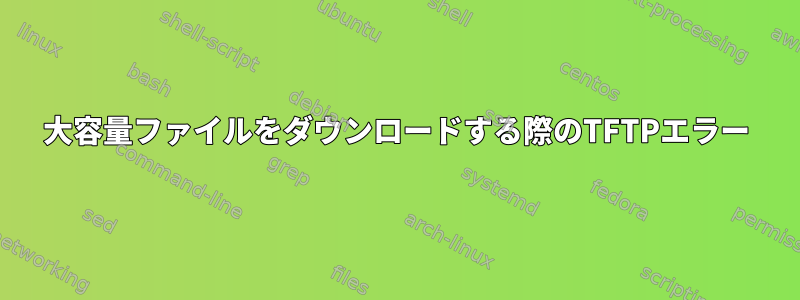 大容量ファイルをダウンロードする際のTFTPエラー