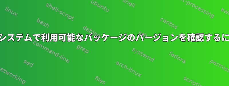 rpmシステムで利用可能なパッケージのバージョンを確認するには？