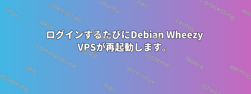 ログインするたびにDebian Wheezy VPSが再起動します。