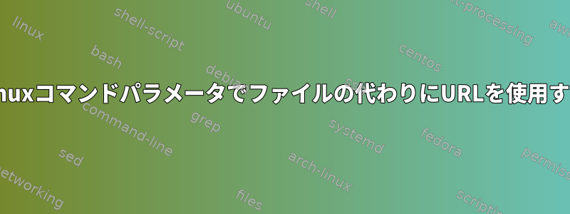 Linuxコマンドパラメータでファイルの代わりにURLを使用する