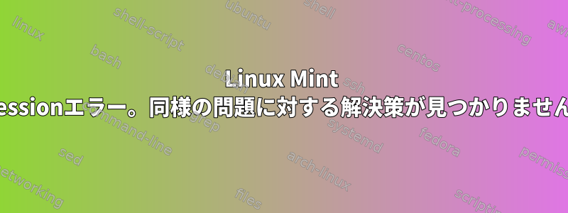 Linux Mint 17.2のxsessionエラー。同様の問題に対する解決策が見つかりませんでした。