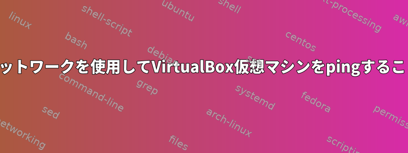 ブリッジされたネットワークを使用してVirtualBox仮想マシンをpingすることはできません。