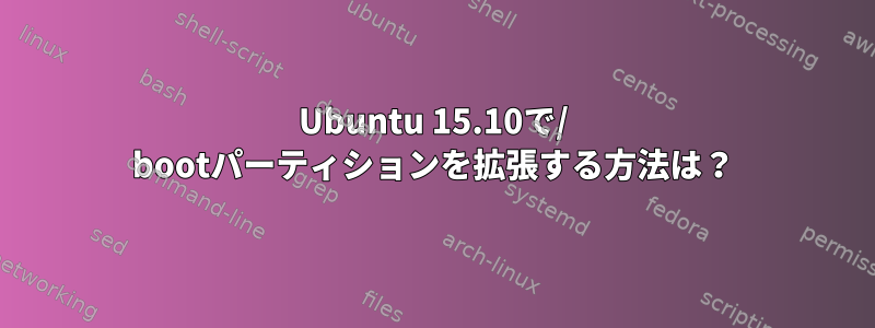 Ubuntu 15.10で/ bootパーティションを拡張する方法は？