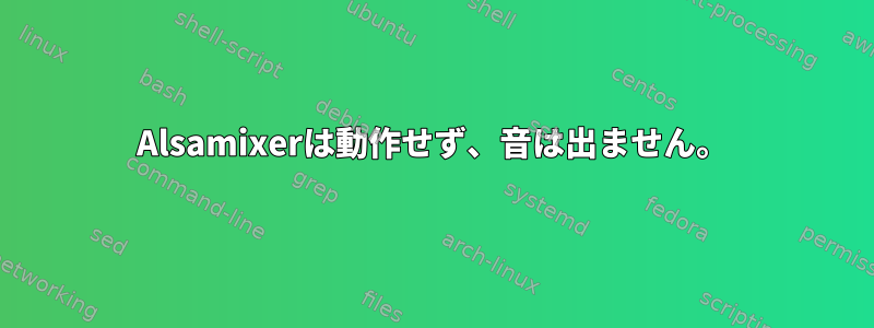 Alsamixerは動作せず、音は出ません。