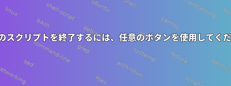 実行中のスクリプトを終了するには、任意のボタンを使用してください。