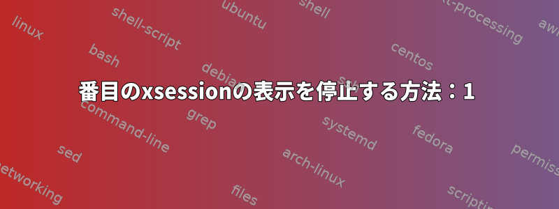 2番目のxsessionの表示を停止する方法：1