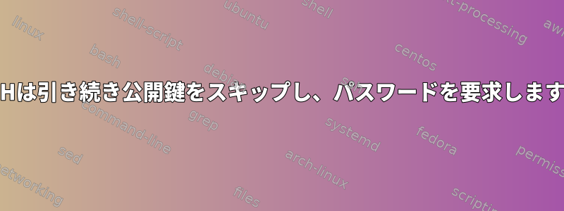 SSHは引き続き公開鍵をスキップし、パスワードを要求します。