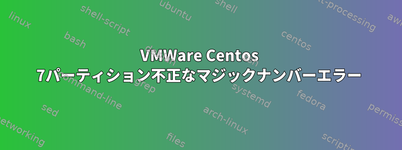 VMWare Centos 7パーティション不正なマジックナンバーエラー