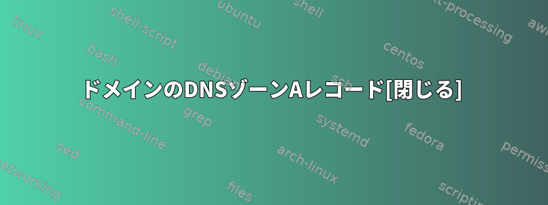 ドメインのDNSゾーンAレコード[閉じる]