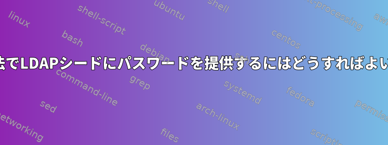 安全な方法でLDAPシードにパスワードを提供するにはどうすればよいですか？