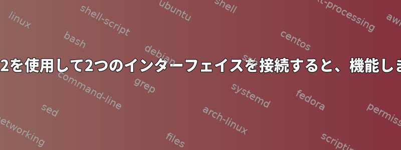 iproute2を使用して2つのインターフェイスを接続すると、機能しません。