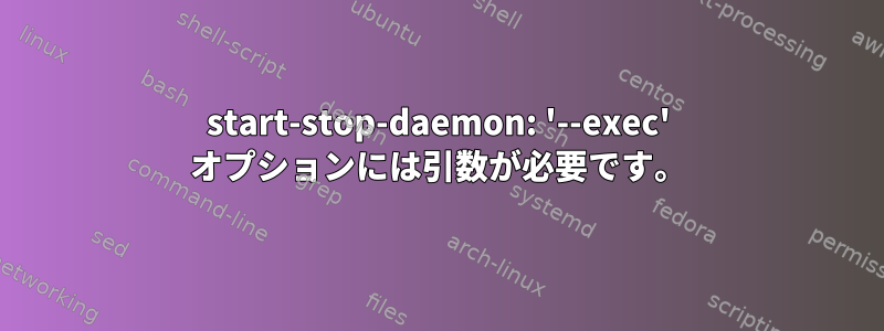 start-stop-daemon: '--exec' オプションには引数が必要です。