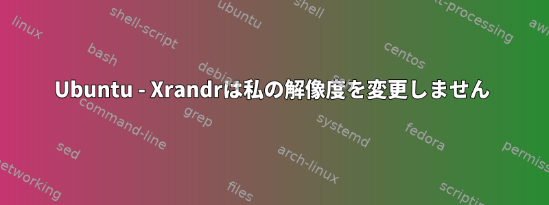 Ubuntu - Xrandrは私の解像度を変更しません