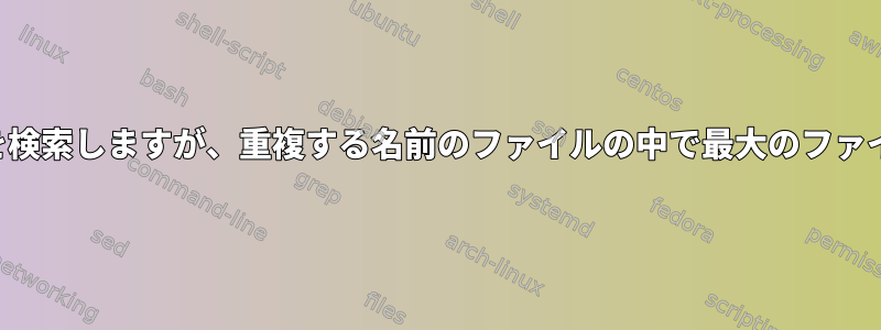 再帰的にファイルを検索しますが、重複する名前のファイルの中で最大のファイルを選択します。