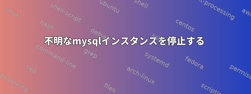 不明なmysqlインスタンスを停止する