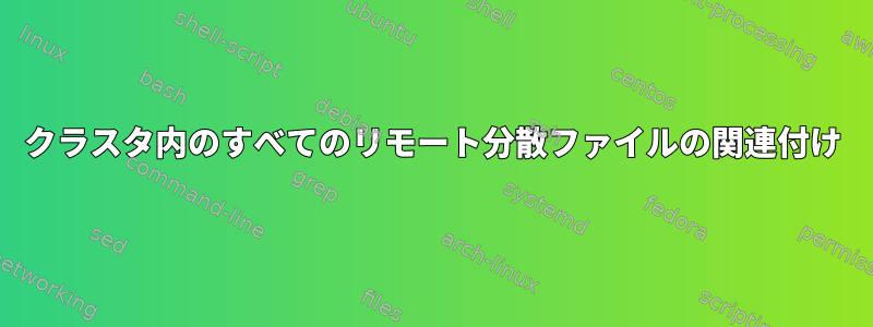 クラスタ内のすべてのリモート分散ファイルの関連付け