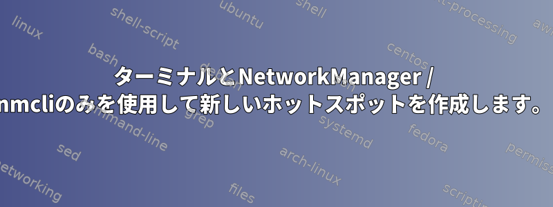 ターミナルとNetworkManager / nmcliのみを使用して新しいホットスポットを作成します。