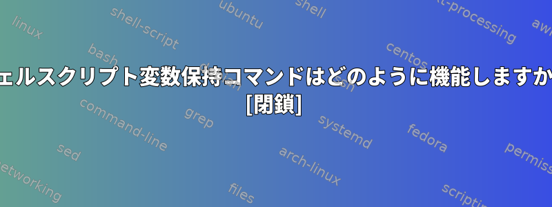 シェルスクリプト変数保持コマンドはどのように機能しますか？ [閉鎖]