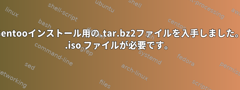 Gentooインストール用の.tar.bz2ファイルを入手しました。 .iso ファイルが必要です。