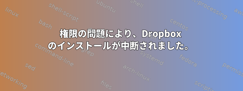 権限の問題により、Dropbox のインストールが中断されました。