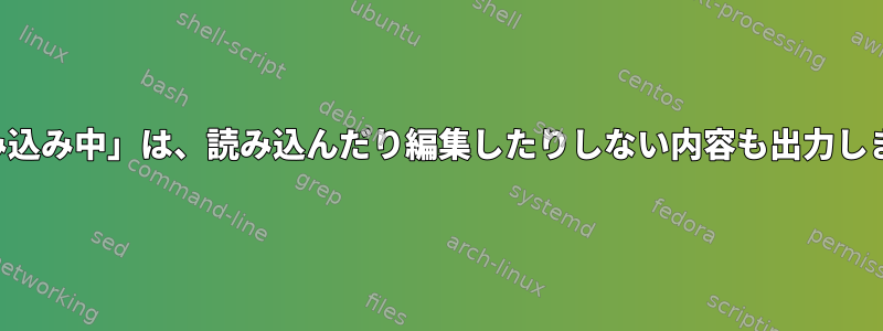 「読み込み中」は、読み込んだり編集したりしない内容も出力します。