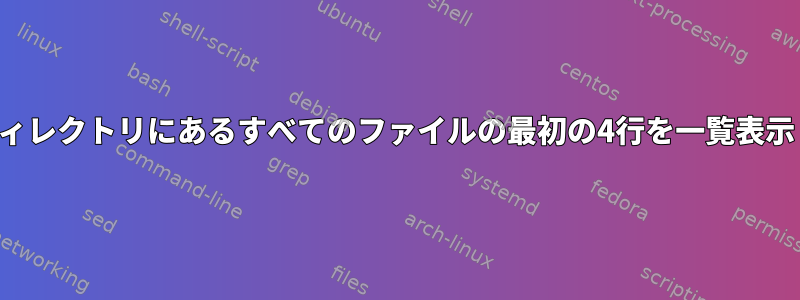 特定のディレクトリにあるすべてのファイルの最初の4行を一覧表示します。