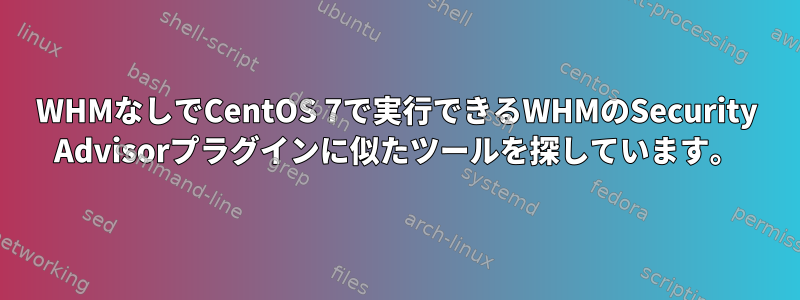 WHMなしでCentOS 7で実行できるWHMのSecurity Advisorプラグインに似たツールを探しています。