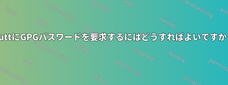 MuttにGPGパスワードを要求するにはどうすればよいですか？