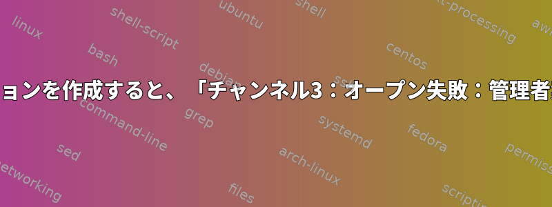 SSHトンネルを介してVNCセッションを作成すると、「チャンネル3：オープン失敗：管理者禁止：オープン失敗」が発生する