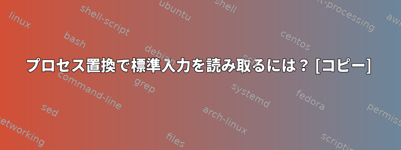 プロセス置換で標準入力を読み取るには？ [コピー]