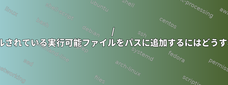 / optにインストールされている実行可能ファイルをパスに追加するにはどうすればよいですか？