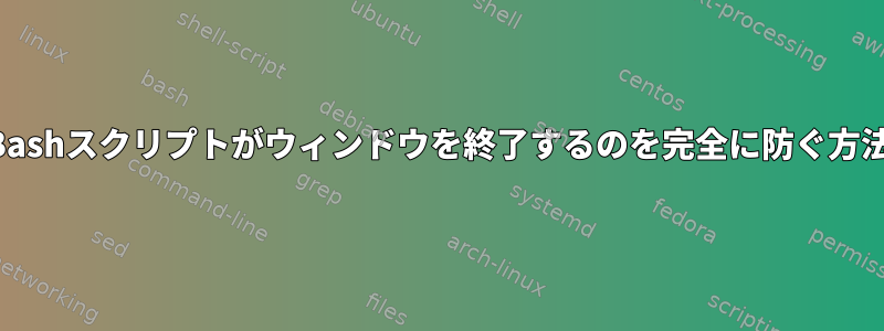 Bashスクリプトがウィンドウを終了するのを完全に防ぐ方法