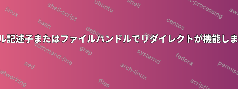 ファイル記述子またはファイルハンドルでリダイレクトが機能しますか？