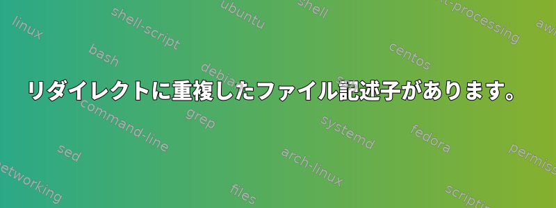 リダイレクトに重複したファイル記述子があります。