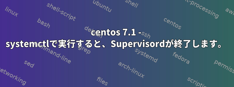 centos 7.1 - systemctlで実行すると、Supervisordが終了します。