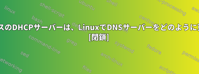 WindowsベースのDHCPサーバーは、LinuxでDNSサーバーをどのように更新しますか？ [閉鎖]