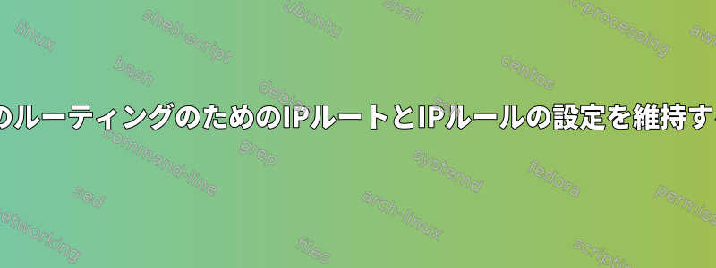 ポリシーベースのルーティングのためのIPルートとIPルールの設定を維持する（iproute2）