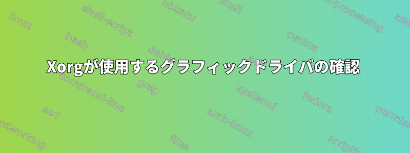 Xorgが使用するグラフィックドライバの確認