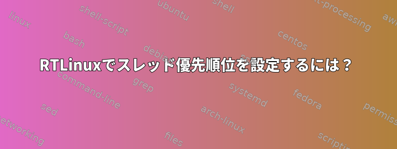 RTLinuxでスレッド優先順位を設定するには？