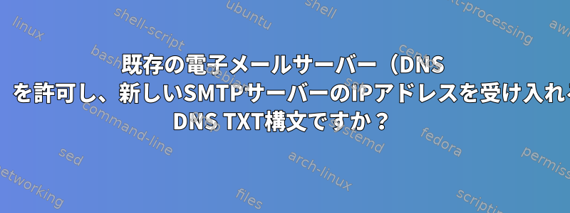 既存の電子メールサーバー（DNS MXレコード）を許可し、新しいSMTPサーバーのIPアドレスを受け入れる正しいSPF DNS TXT構文ですか？